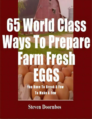 65 World Class Ways To Prepare Farm Fresh Eggs: You Have To Break A Few To Make A Few, De Doornbos, Steven. Editorial Createspace, Tapa Blanda En Inglés