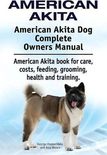 American Akita. American Akita Dog Complete Owners Manual. American Akita Book For Care, Costs, F..., De George Hoppendale. Editorial Imb Publishing, Tapa Blanda En Inglés