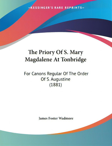 The Priory Of S. Mary Magdalene At Tonbridge: For Canons Regular Of The Order Of S. Augustine (1881), De Wadmore, James Foster. Editorial Kessinger Pub Llc, Tapa Blanda En Inglés