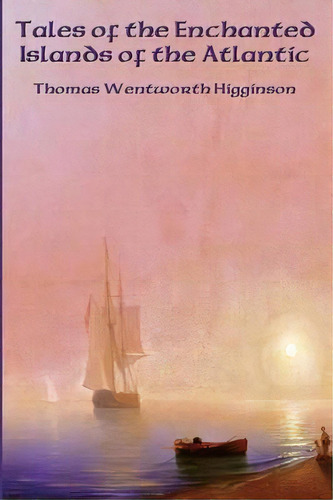 Tales Of The Enchanted Islands Of The Atlantic, De Thomas Wentworth Higginson. Editorial Positronic Publishing, Tapa Blanda En Inglés