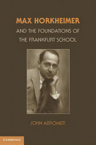 Max Horkheimer And The Foundations Of The Frankfurt School, De John Abromeit. Editorial Cambridge University Press, Tapa Dura En Inglés