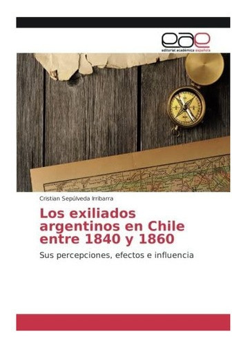 Libro: Los Exiliados Argentinos Chile Entre 1840 Y 1860&-.