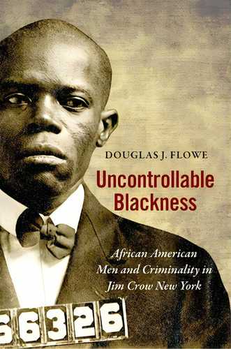 Uncontrollable Blackness: African American Men And Criminality In Jim Crow New York, De Flowe, Douglas J.. Editorial Univ Of North Carolina Pr, Tapa Blanda En Inglés