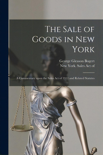 The Sale Of Goods In New York: A Commentary Upon The Sales Act Of 1911 And Related Statutes, De Bogert, George Gleason 1884-1977. Editorial Legare Street Pr, Tapa Blanda En Inglés