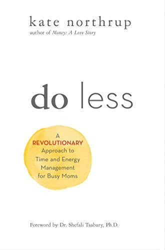 Do Less A Revolutionary Approach To Time And Energy Manageme