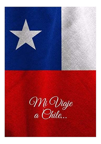 Livro: Minha Viagem Ao Chile...: Lembre-se De Sua Viagem Muito Mais Tarde Para