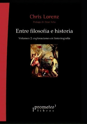 Entre Filosofia E Historia : Volumen 2: Exploraciones En Historiografia, De Chris Lorenz. En Español