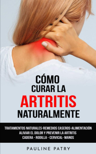 Libro: Cómo Curar La Artritis Naturalmente: Tratamientos Nat