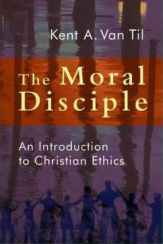 Moral Disciple : A Primer On Christian Ethics, De Kent Van Til. Editorial William B Eerdmans Publishing Co, Tapa Blanda En Inglés