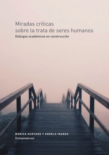MIRADAS CRÍTICAS SOBRE LA TRATA DE SERES HUMANOS, de Ángela Iranzo yMónica Hurtado. Editorial Universidad de los Andes, tapa blanda en español, 2015