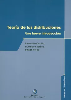 Teoría De Las Distribuciones: Una Breve Introducción, De René Erlín Castillo, Humberto Rafeiro, Edixon Rojas. Editorial U. De Antioquia, Tapa Blanda, Edición 2021 En Español