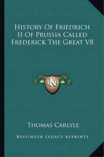 History Of Friedrich Ii Of Prussia Called Frederick The Great V8, De Thomas Carlyle. Editorial Kessinger Publishing, Tapa Blanda En Inglés, 2010