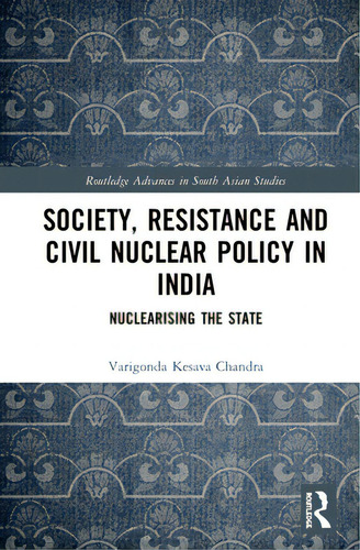 Society, Resistance And Civil Nuclear Policy In India: Nuclearising The State, De Chandra, Varigonda Kesava. Routledge Advances In South Asian Studies, Vol. 1. Editorial Routledge, Tapa Dura En Inglés