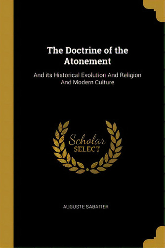 The Doctrine Of The Atonement: And Its Historical Evolution And Religion And Modern Culture, De Sabatier, Auguste. Editorial Wentworth Pr, Tapa Blanda En Inglés