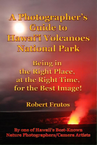 A Photographer's Guide To Hawaii Volcanoes National Park: Being In The Right Place, At The Right ..., De Frutos, Robert. Editorial Createspace, Tapa Blanda En Inglés