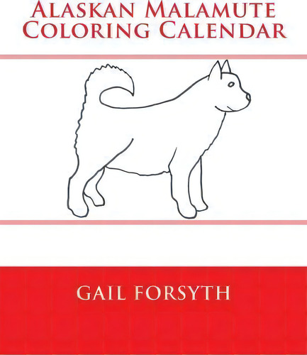 Alaskan Malamute Coloring Calendar, De Gail Forsyth. Editorial Createspace Independent Publishing Platform, Tapa Blanda En Inglés