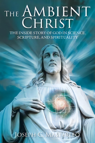 The Ambient Christ : The Inside Story Of God In Science, Scripture, And Spirituality, De Joseph C Masterleo. Editorial Christian Faith Publishing, Inc, Tapa Blanda En Inglés