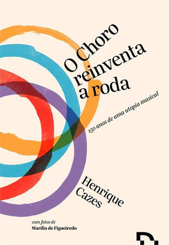 O CHORO REINVENTA A RODA: 150 ANOS DE UMA UTOPIA MUSICAL - 1ªED.(2023), de Henrique Cazes. Editora ContraCorrente, capa mole, edição 1 em português, 2023