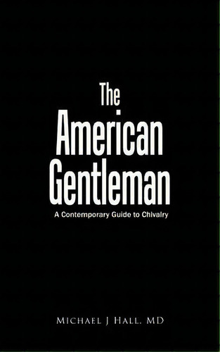 The American Gentleman, De M. D. Michael James Hall. Editorial Authorhouse, Tapa Blanda En Inglés