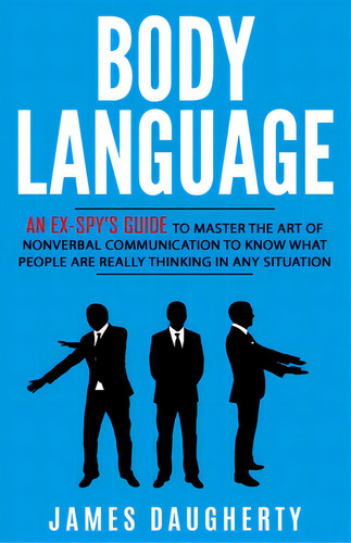 Body Language: An Ex-spy's Guide To Master The Art Of Nonverbal Communication To Know What People..., De Daugherty, James. Editorial Createspace, Tapa Blanda En Inglés