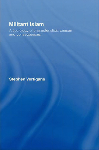Militant Islam: A Sociology Of Characteristics, Causes And Consequences, De Stephen Vertigans., Vol. 1. Editorial Taylor Francis Ltd, Tapa Dura En Inglés