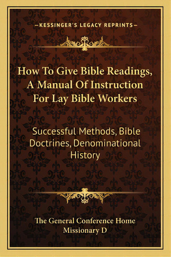 How To Give Bible Readings, A Manual Of Instruction For Lay Bible Workers: Successful Methods, Bi..., De The General Ference Home Missionary D. Editorial Kessinger Pub Llc, Tapa Blanda En Inglés