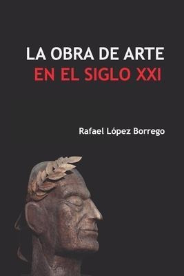 La Obra De Arte En El Siglo Xxi - Rafael Lopez Borrego