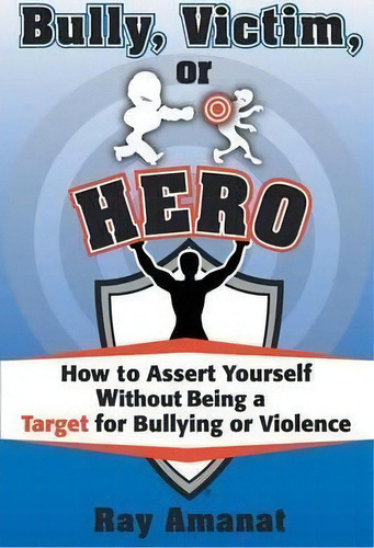 Bully, Victim, Or Hero? How To Assert Yourself Without Being A Target For Bullying Or Violence., De Ray Amanat. Editorial Hugo House Publishers, Tapa Blanda En Inglés