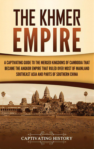 The Khmer Empire: A Captivating Guide To The Merged Kingdoms Of Cambodia That Became The Angkor E..., De History, Captivating. Editorial Captivating History, Tapa Dura En Inglés