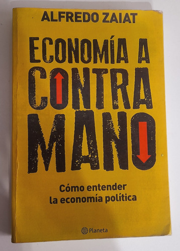 Economía A Contra Mano: Cómo Entender La Economía Política