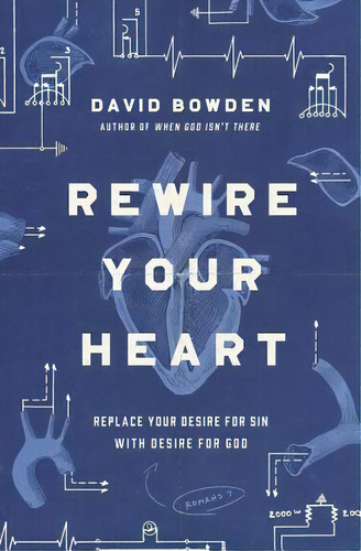 Rewire Your Heart : Replace Your Desire For Sin With Desire For God, De David Bowden. Editorial Thomas Nelson Publishers, Tapa Blanda En Inglés