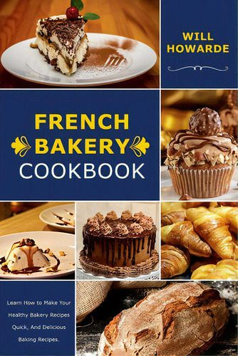 French Bakery Cookbook. Learn How To Make Your Healthy Bakery Recipes Quick, And Delicious Baking..., De Howarde, Will., Vol. 1. Editorial Lulu Pr, Tapa Blanda En Inglés