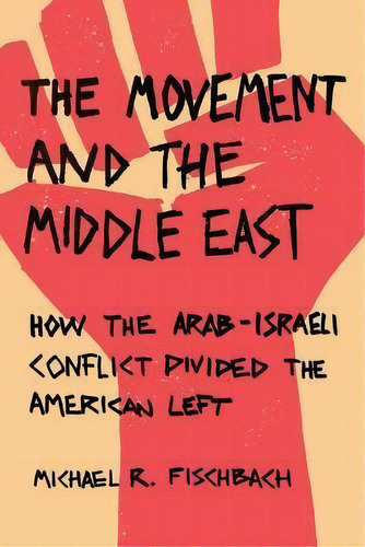 The Movement And The Middle East : How The Arab-israeli Conflict Divided The American Left, De Michael R. Fischbach. Editorial Stanford University Press, Tapa Blanda En Inglés