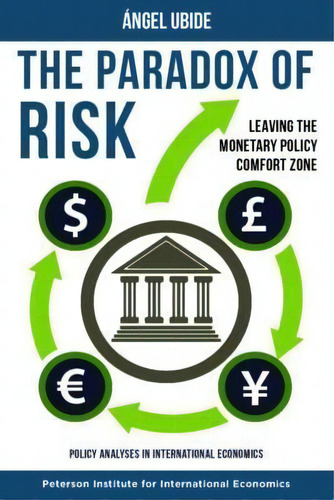 The Paradox Of Risk - Leaving The Monetary Policy Comfort Zone, De Angel Ubide. Editorial Peterson Institute For International Economics, Tapa Blanda En Inglés