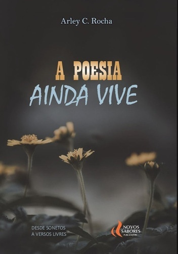 A Poesia Ainda Vive: Desde Sonetos A Versos Livres, De Arley C. Rocha. Série Não Aplicável, Vol. 1. Editora Clube De Autores, Capa Mole, Edição 1 Em Português, 2020