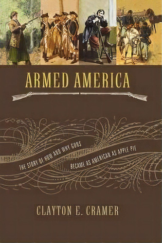 Armed America : The Remarkable Story Of How And Why Guns Became As American As Apple Pie, De Clayton E. Cramer. Editorial Thomas Nelson Publishers, Tapa Blanda En Inglés