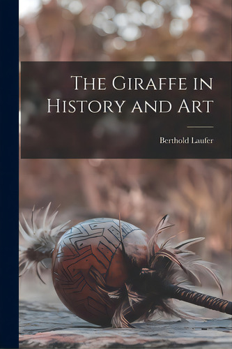 The Giraffe In History And Art, De Laufer, Berthold 1874-1934. Editorial Hassell Street Pr, Tapa Blanda En Inglés