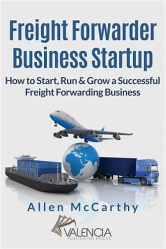 Freight Forwarder Business Startup : How To Start, Run & ...