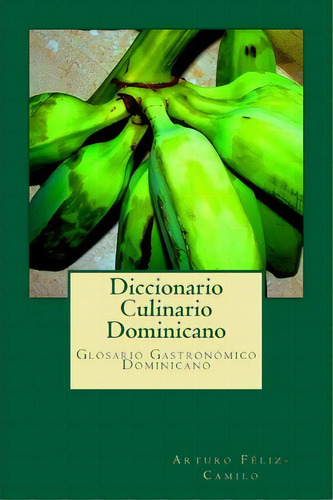 Diccionario Culinario Dominicano, De Arturo Feliz-camilo. Editorial Createspace Independent Publishing Platform, Tapa Blanda En Español