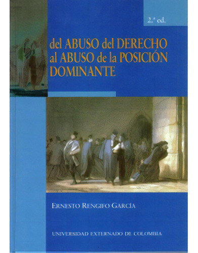 Del Abuso Del Derecho Al Abuso De La Posición Dominante (2, De Ernesto Rengifo García. Serie 9586168496, Vol. 1. Editorial U. Externado De Colombia, Tapa Blanda, Edición 2004 En Español, 2004