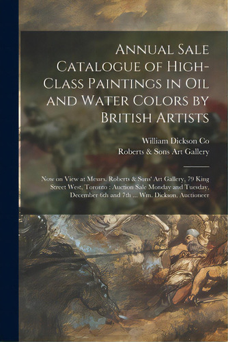 Annual Sale Catalogue Of High-class Paintings In Oil And Water Colors By British Artists [microfo..., De William Dickson Co. Editorial Legare Street Pr, Tapa Blanda En Inglés