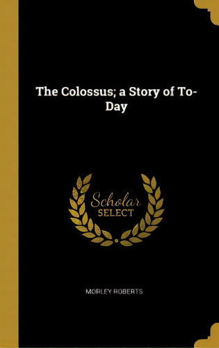 The Colossus; A Story Of To-day, De Roberts, Morley. Editorial Wentworth Pr, Tapa Dura En Inglés