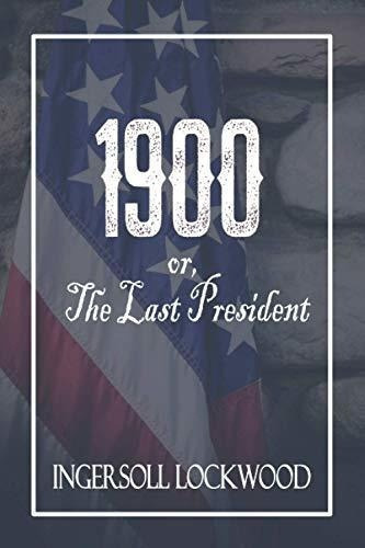 1900; Or, The Last President A Reprint Of The..., de Lockwood Ingersoll. Editorial Independently Published en inglés