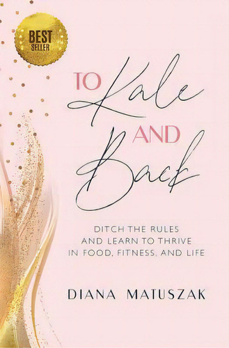 To Kale And Back : Ditch The Rules And Learn To Thrive In Food, Fitness, And Life, De Diana Matuszak. Editorial Gatekeeper Press, Tapa Blanda En Inglés
