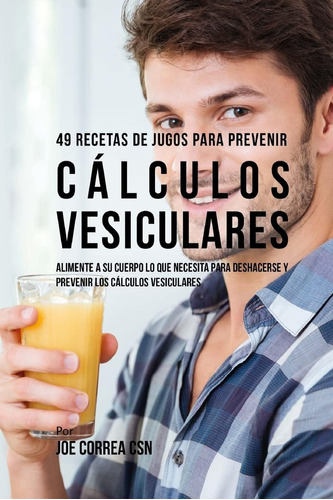Libro: 49 Recetas De Jugos Para Prevenir Cálculos Vesiculare