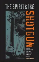 Comprar The Spirit And The Shotgun : Armed Resistance And The Struggle For Civil Rights, De Simon Wendt. Editorial University Press Of Florida, Tapa Blanda En Inglés