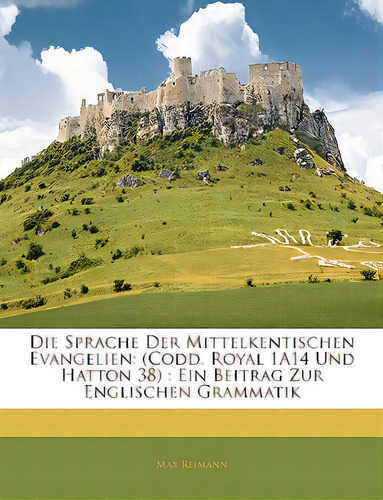Die Sprache Der Mittelkentischen Evangelien: (codd. Royal 1a14 Und Hatton 38): Ein Beitrag Zur En..., De Reimann, Max. Editorial Nabu Pr, Tapa Blanda En Inglés