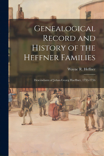 Genealogical Record And History Of The Heffner Families: Descendants Of Johan Georg Haeffner, 173..., De Heffner, Wayne R. 1897-. Editorial Hassell Street Pr, Tapa Blanda En Inglés