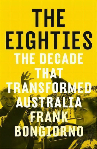 The Eighties: The Decade That Transformed Australia, De Frank Bongiorno. Editorial Black Inc, Tapa Dura En Inglés