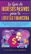 Comprar La Guia De Ingresos Pasivos Para La Libertad Financiera : Ideas Y Estrategias Para Ganar Dinero E..., De Leonardo Gomez. Editorial Park Publishing House, Tapa Dura En Español